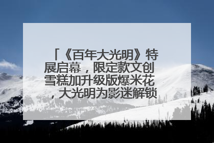 《百年大光明》特展启幕，限定款文创雪糕加升级版爆米花，大光明为影迷解锁狂欢新场景