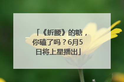 《折腰》的糖，你磕了吗？6月5日将上星播出