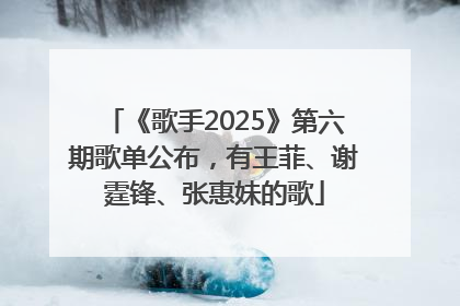 《歌手2025》第六期歌单公布，有王菲、谢霆锋、张惠妹的歌