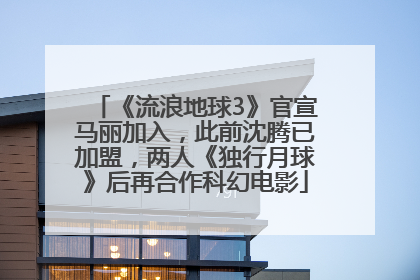 《流浪地球3》官宣马丽加入，此前沈腾已加盟，两人《独行月球》后再合作科幻电影