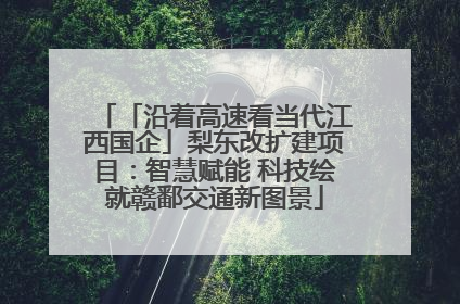 「沿着高速看当代江西国企」梨东改扩建项目：智慧赋能 科技绘就赣鄱交通新图景