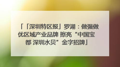 「深圳特区报」罗湖：做强做优区域产业品牌 擦亮“中国宝都 深圳水贝”金字招牌