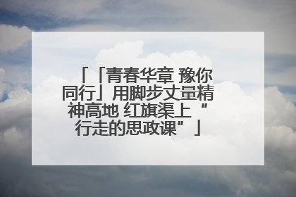 「青春华章 豫你同行」用脚步丈量精神高地 红旗渠上“行走的思政课”