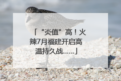 “炎值”高！火辣7月福建开启高温持久战……