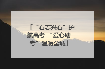 “石志兴石”护航高考 “爱心助考”温暖全城