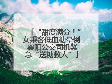 “甜度满分！”女乘客低血糖晕倒 襄阳公交司机紧急“送糖救人”