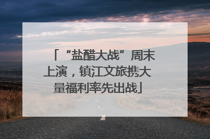 “盐醋大战”周末上演，镇江文旅携大量福利率先出战