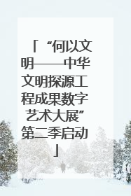 “何以文明——中华文明探源工程成果数字艺术大展”第二季启动