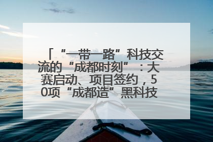 “一带一路”科技交流的“成都时刻”：大赛启动、项目签约，50项“成都造”黑科技吸引多国客商