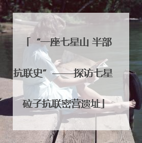“一座七星山 半部抗联史”——探访七星砬子抗联密营遗址