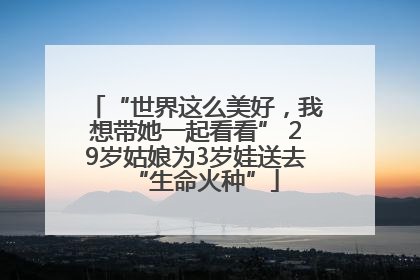“世界这么美好，我想带她一起看看” 29岁姑娘为3岁娃送去“生命火种”