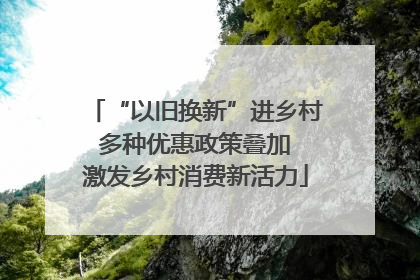 “以旧换新”进乡村 多种优惠政策叠加 激发乡村消费新活力