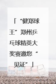 “健郑球王”郑州乒乓球精英大奖赛邀您“见证”