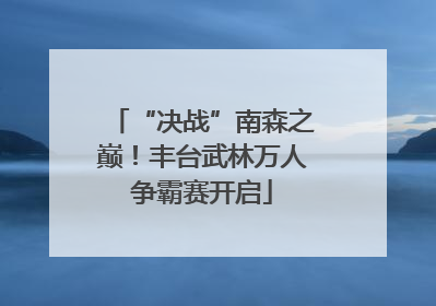 “决战”南森之巅！丰台武林万人争霸赛开启