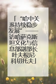 “哈中关系持续稳步发展”——访哈萨克斯坦文化与信息部副部长叶夫根尼·科切托夫