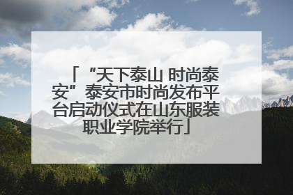 “天下泰山 时尚泰安”泰安市时尚发布平台启动仪式在山东服装职业学院举行
