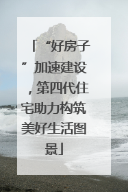 “好房子”加速建设，第四代住宅助力构筑美好生活图景