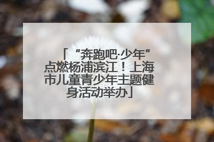 “奔跑吧·少年”点燃杨浦滨江！上海市儿童青少年主题健身活动举办