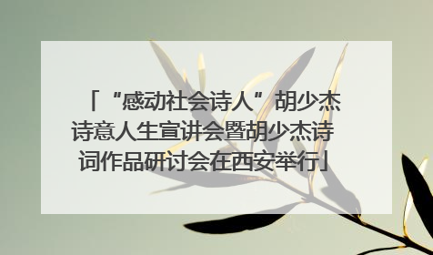“感动社会诗人”胡少杰诗意人生宣讲会暨胡少杰诗词作品研讨会在西安举行