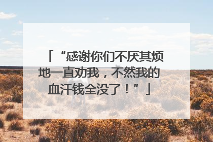 “感谢你们不厌其烦地一直劝我，不然我的血汗钱全没了！”