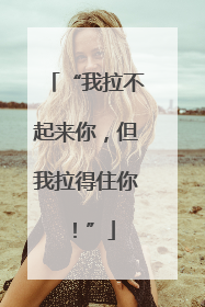 “我拉不起来你，但我拉得住你！”