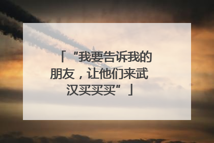 “我要告诉我的朋友，让他们来武汉买买买”