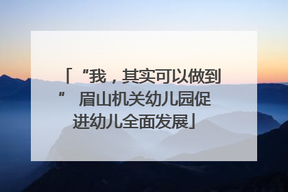 “我，其实可以做到” 眉山机关幼儿园促进幼儿全面发展