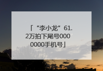 “李小龙”61.2万拍下尾号0000000手机号