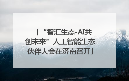 “智汇生态-AI共创未来”人工智能生态伙伴大会在济南召开