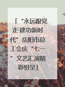 “永远跟党走·建功新时代”岳阳市总工会庆“七一”文艺汇演精彩纷呈