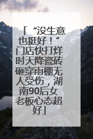 “没生意也挺好！”门店快打烊时天降瓷砖砸穿雨棚无人受伤，湖南90后女老板心态超好
