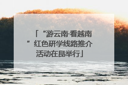 “游云南·看越南”红色研学线路推介活动在昆举行