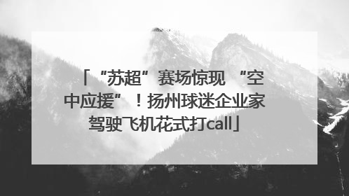“苏超”赛场惊现 “空中应援”！扬州球迷企业家驾驶飞机花式打call