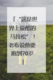 “这是世界上最酷的马拉松”！老布说他要跑到70岁