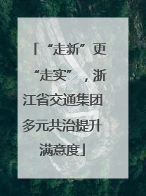 “走新”更“走实”，浙江省交通集团多元共治提升满意度