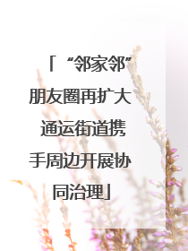 “邻家邻”朋友圈再扩大 通运街道携手周边开展协同治理