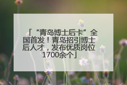 “青岛博士后卡”全国首发！青岛招引博士后人才，发布优质岗位1700余个