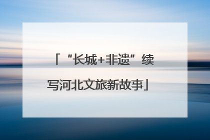 “长城+非遗”续写河北文旅新故事