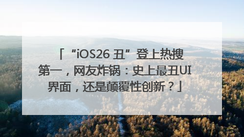 “iOS26 丑”登上热搜第一，网友炸锅：史上最丑UI界面，还是颠覆性创新？
