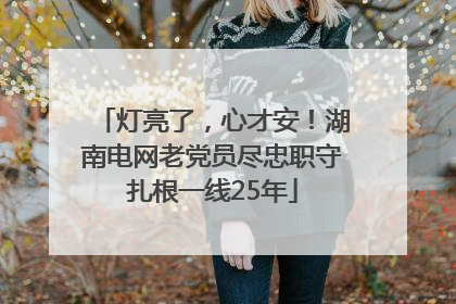 灯亮了，心才安！湖南电网老党员尽忠职守扎根一线25年