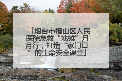 烟台市福山区人民医院急救“地摊”月月行，打造“家门口”的生命安全课堂