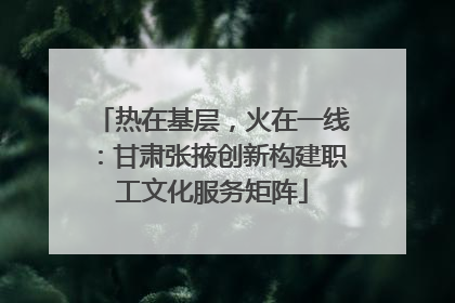 热在基层,火在一线:甘肃张掖创新构建职工文化服务矩阵