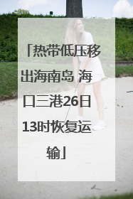 热带低压移出海南岛 海口三港26日13时恢复运输