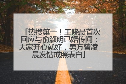 热搜第一！王晓晨首次回应与俞灏明已婚传闻：大家开心就好，男方曾凌晨发钻戒照表白