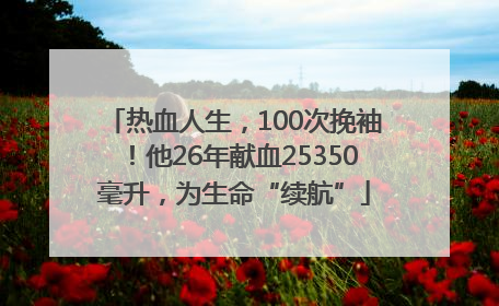 热血人生，100次挽袖！他26年献血25350毫升，为生命“续航”