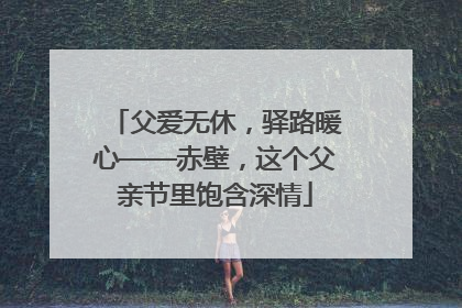 父爱无休，驿路暖心——赤壁，这个父亲节里饱含深情