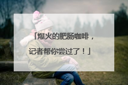 爆火的肥肠咖啡，记者帮你尝过了！