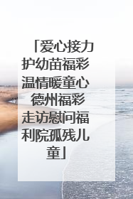 爱心接力护幼苗福彩温情暖童心 德州福彩走访慰问福利院孤残儿童