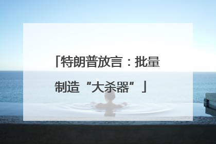 特朗普放言：批量制造“大杀器”