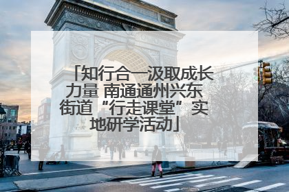 知行合一汲取成长力量 南通通州兴东街道“行走课堂”实地研学活动